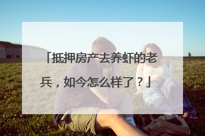 抵押房产去养虾的老兵，如今怎么样了？
