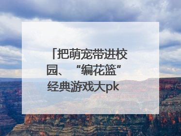 把萌宠带进校园、“编花篮”经典游戏大pk……南京小学花式“庆六一”