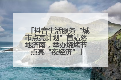 抖音生活服务“城市点亮计划”首站落地济南，举办烧烤节点亮“夜经济”