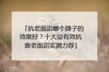 抗老面霜哪个牌子的效果好？十大最有效抗衰老面霜实测力荐