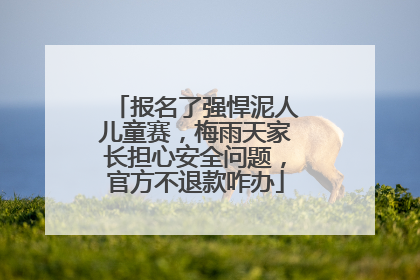 报名了强悍泥人儿童赛，梅雨天家长担心安全问题，官方不退款咋办