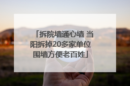 拆院墙通心墙 当阳拆掉20多家单位围墙方便老百姓