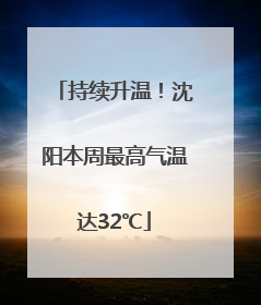 持续升温！沈阳本周最高气温达32℃