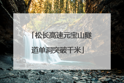 松长高速元宝山隧道单洞突破千米