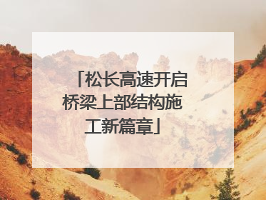 松长高速开启桥梁上部结构施工新篇章