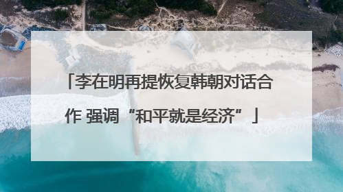李在明再提恢复韩朝对话合作 强调“和平就是经济”