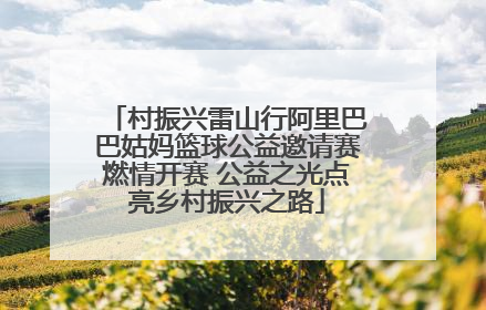 村振兴雷山行阿里巴巴姑妈篮球公益邀请赛燃情开赛 公益之光点亮乡村振兴之路