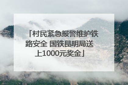 村民紧急报警维护铁路安全 国铁昆明局送上1000元奖金