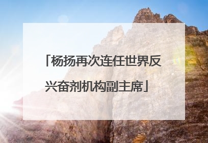 杨扬再次连任世界反兴奋剂机构副主席