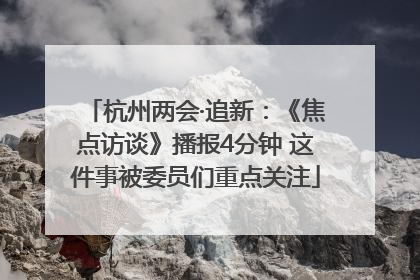 杭州两会·追新：《焦点访谈》播报4分钟 这件事被委员们重点关注