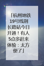 杭州地铁19号线荆长路站今日开通！有人5点多赶来体验：太方便了