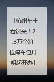 杭州车主看过来！2.3万个泊位停车包月明起开办
