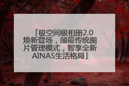 极空间极相册2.0焕新登场，颠覆传统图片管理模式，智享全新AINAS生活格局