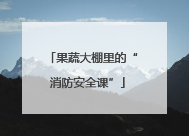 果蔬大棚里的“消防安全课”