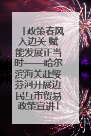 政策春风入边关 赋能发展正当时——哈尔滨海关赴绥芬河开展边民互市贸易政策宣讲
