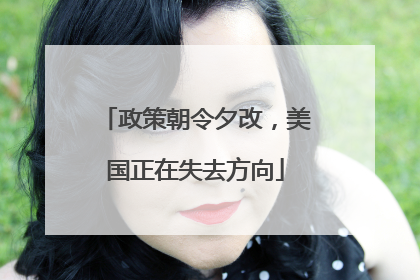 政策朝令夕改，美国正在失去方向