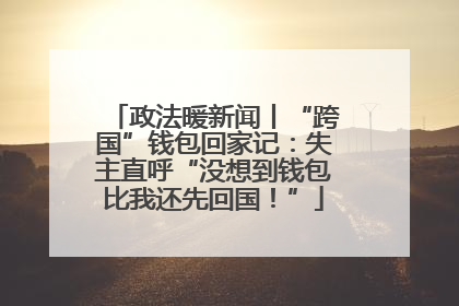 政法暖新闻丨“跨国”钱包回家记：失主直呼“没想到钱包比我还先回国！”