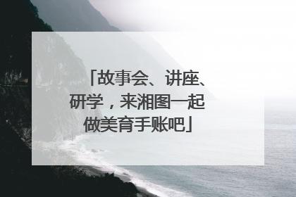 故事会、讲座、研学，来湘图一起做美育手账吧