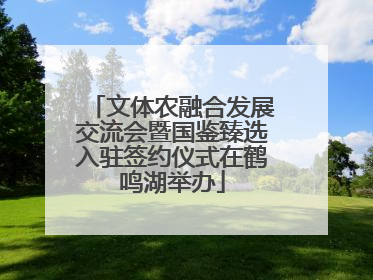 文体农融合发展交流会暨国鉴臻选入驻签约仪式在鹤鸣湖举办