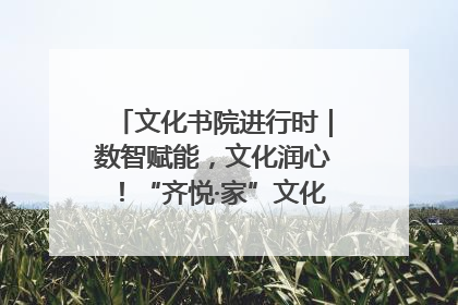 文化书院进行时｜数智赋能，文化润心！“齐悦·家”文化书院超有料