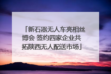 新石器无人车亮相丝博会 签约四家企业共拓陕西无人配送市场