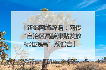 新疆网络辟谣：网传“自治区高龄津贴发放标准提高”系谣言