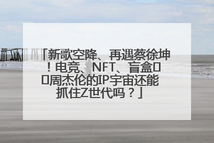 新歌空降、再遇蔡徐坤！电竞、NFT、盲盒⋯⋯周杰伦的IP宇宙还能抓住Z世代吗？