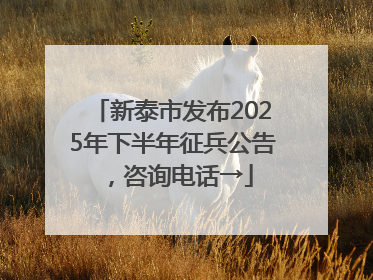 新泰市发布2025年下半年征兵公告，咨询电话→