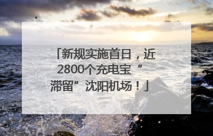 新规实施首日，近2800个充电宝“滞留”沈阳机场！