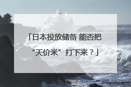 日本投放储备 能否把“天价米”打下来？