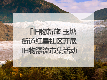 旧物新旅 玉塘街道红星社区开展旧物漂流市集活动   