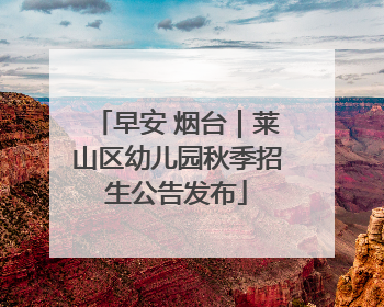 早安 烟台｜莱山区幼儿园秋季招生公告发布