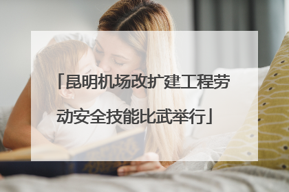 昆明机场改扩建工程劳动安全技能比武举行