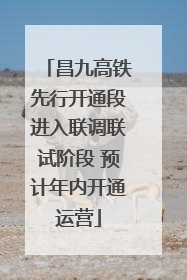 昌九高铁先行开通段进入联调联试阶段 预计年内开通运营