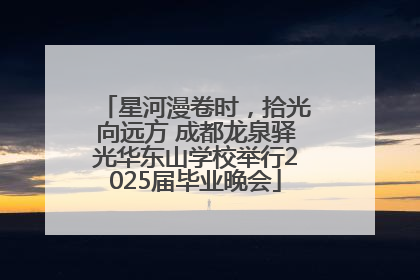 星河漫卷时，拾光向远方 成都龙泉驿光华东山学校举行2025届毕业晚会