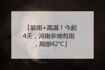 暴雨+高温！今起4天，河南多地有雨，局部42℃