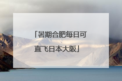 暑期合肥每日可直飞日本大阪