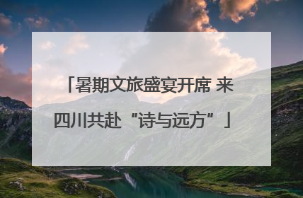 暑期文旅盛宴开席 来四川共赴“诗与远方”