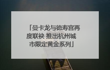 曼卡龙与德寿宫再度联袂 推出杭州城市限定黄金系列
