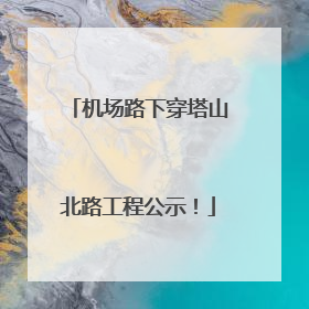 机场路下穿塔山北路工程公示！