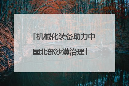 机械化装备助力中国北部沙漠治理