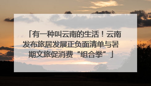 有一种叫云南的生活！云南发布旅居发展正负面清单与暑期文旅促消费“组合拳”