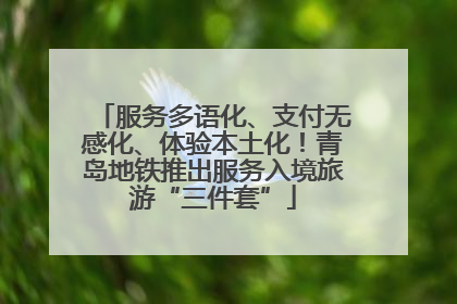 服务多语化、支付无感化、体验本土化！青岛地铁推出服务入境旅游“三件套”