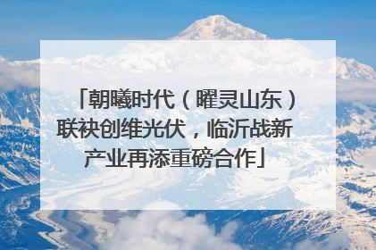 朝曦时代（曜灵山东）联袂创维光伏，临沂战新产业再添重磅合作