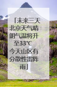 未来三天北京天气晴朗气温将升至33℃ 今天山区有分散性雷阵雨