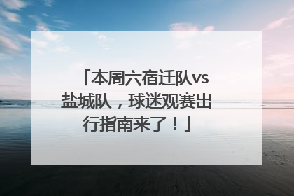 本周六宿迁队vs盐城队，球迷观赛出行指南来了！