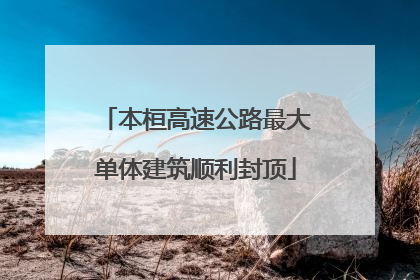 本桓高速公路最大单体建筑顺利封顶