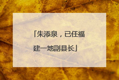 朱添泉，已任福建一地副县长