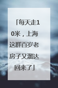 每天走10米，上海这群百岁老房子又溜达回来了