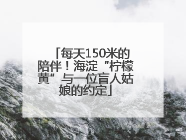 每天150米的陪伴！海淀“柠檬黄”与一位盲人姑娘的约定